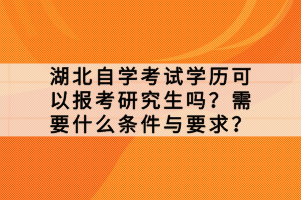 湖北自學(xué)考試學(xué)歷可以報考研究生嗎？需要什么條件與要求？