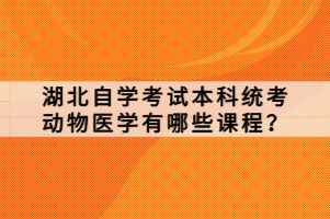 湖北自學(xué)考試本科統(tǒng)考動物醫(yī)學(xué)有哪些課程？
