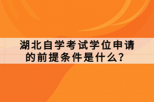 湖北自學(xué)考試學(xué)位申請的前提條件是什么？