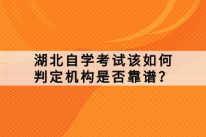 湖北自學考試該如何判定機構是否靠譜？
