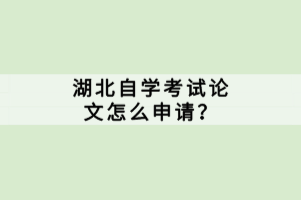 湖北自學考試論文怎么申請？