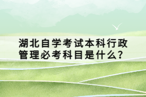 湖北自學考試本科行政管理必考科目是什么？