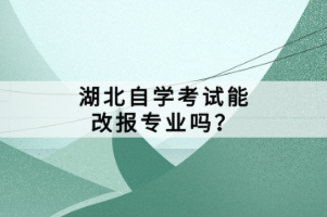 湖北自學考試能改報專業(yè)嗎？