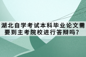湖北自學考試本科畢業(yè)論文需要到主考院校進行答辯嗎？