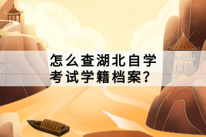 怎么查湖北自學(xué)考試學(xué)籍檔案？
