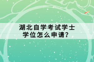 湖北自學(xué)考試學(xué)士學(xué)位怎么申請(qǐng)？