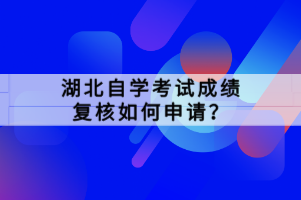 湖北自學(xué)考試成績復(fù)核如何申請(qǐng)？