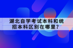 湖北自學考試本科和統(tǒng)招本科區(qū)別在哪里？