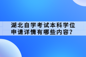 湖北自學考試本科學位申請詳情有哪些內容？