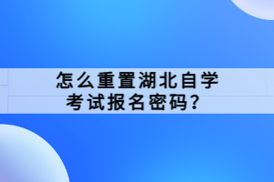 怎么重置湖北自學(xué)考試報(bào)名密碼？