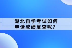 湖北自學考試如何申請成績復查呢？