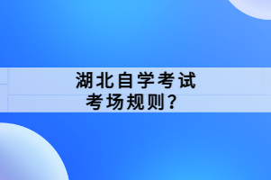 湖北自學考試考場規(guī)則？