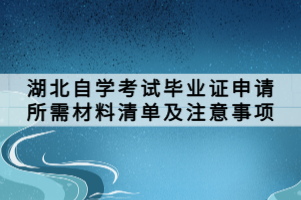 湖北自學考試畢業(yè)證申請所需材料清單及注意事項