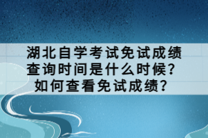 湖北自學考試免試成績查詢時間是什么時候？如何查看免試成績？