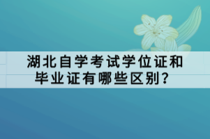 湖北自學考試學位證和畢業(yè)證有哪些區(qū)別？