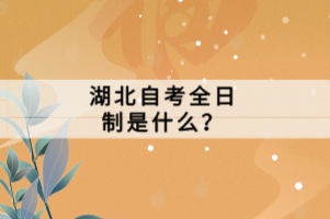 湖北自考全日制是什么？