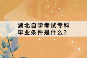 湖北自學考試?？飘厴I(yè)條件是什么？