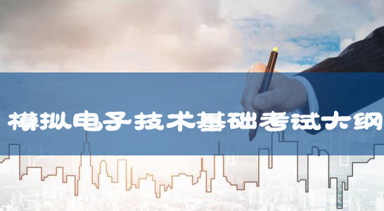 湖北文理學(xué)院2018年普通專(zhuān)升本：《模擬電子技術(shù)基礎(chǔ)》考試大綱