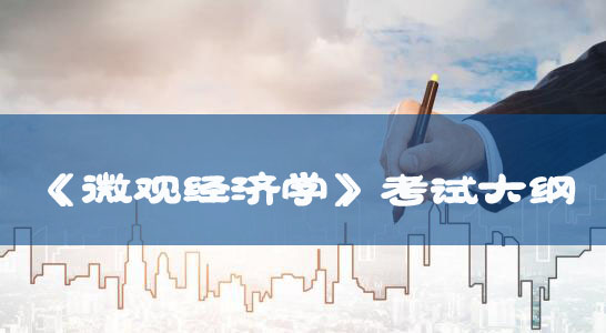 普通專(zhuān)升本：《微觀經(jīng)濟(jì)學(xué)》考試大綱