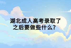 湖北成人高考錄取了之后要做些什么？