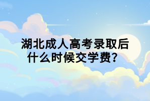 湖北成人高考錄取后什么時(shí)候交學(xué)費(fèi)？