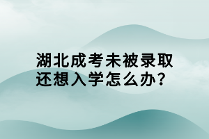 湖北成考未被錄取還想入學(xué)怎么辦？