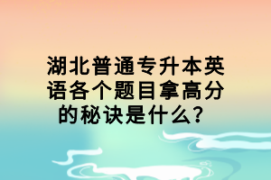 湖北普通專升本英語各個題目拿高分的秘訣是什么？