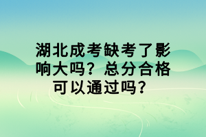 湖北成考缺考了影響大嗎？總分合格可以通過嗎？