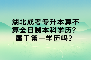 湖北成考專升本算不算全日制本科學(xué)歷？屬于第一學(xué)歷嗎？