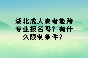 湖北成人高考能跨專業(yè)報(bào)名嗎？有什么限制條件？