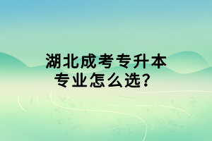 湖北成考專升本專業(yè)怎么選？