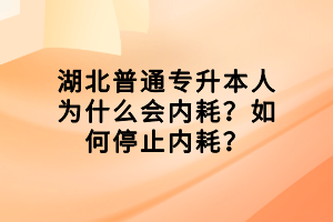 湖北普通專升本人為什么會內(nèi)耗？如何停止內(nèi)耗？