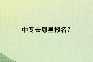中專去哪里報名？