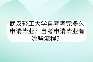 武漢輕工大學(xué)自考考完多久申請畢業(yè)？自考申請畢業(yè)有哪些流程？