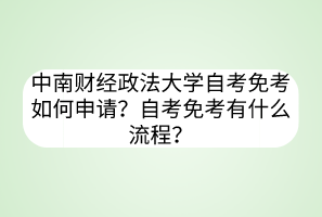 中南財(cái)經(jīng)政法大學(xué)自考免考如何申請(qǐng)？自考免考有什么流程？