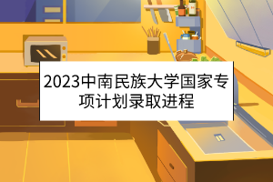 2023中南民族大學(xué)國家專項計劃錄取進(jìn)程