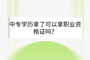 中專學(xué)歷拿了可以拿職業(yè)資格證嗎？