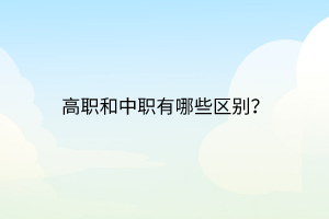 高職和中職有哪些區(qū)別？