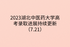 2023湖北中醫(yī)藥大學(xué)高考錄取進(jìn)展持續(xù)更新(7.21) 2023湖北中醫(yī)藥大學(xué)高考錄取進(jìn)展持續(xù)更新(7.21)