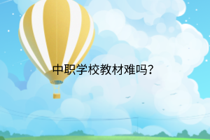 中職學(xué)校教材難嗎？
