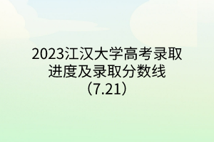 2023江漢大學(xué)高考錄取進度及錄取分?jǐn)?shù)線（7.21）