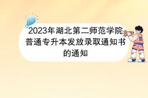 2023年湖北第二師范學(xué)院普通專升本發(fā)放錄取通知書的通知