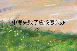 中考失敗了應(yīng)該怎么辦？