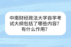 中南財(cái)經(jīng)政法大學(xué)自學(xué)考試大綱包括了哪些內(nèi)容？有什么作用？