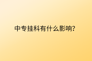 中專掛科有什么影響？