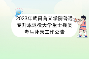 2023年武昌首義學(xué)院普通專升本退役大學(xué)生士兵類考生補(bǔ)錄工作公告