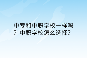 中專和中職學(xué)校一樣嗎？中職學(xué)校怎么選擇？