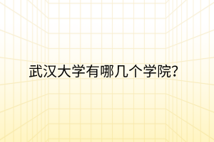 武漢大學(xué)有哪幾個(gè)學(xué)院？