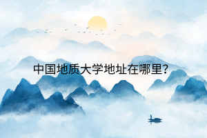 中國地質(zhì)大學(xué)地址在哪里？