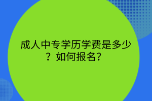 成人中專學(xué)歷學(xué)費(fèi)是多少？如何報(bào)名？